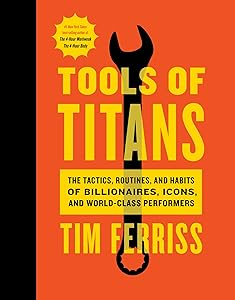 Tools of Titans: The Tactics, Routines, and Habits of Billionaires, Icons, and World-Class Performers