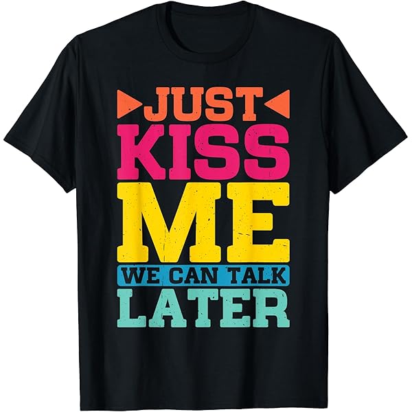 Amazon.com: Just Kiss Me We Can Talk Later T-Shirt : Clothing