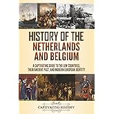 History of the Netherlands and Belgium: A Captivating Guide to the Low Countries, Their Ancient Past, and Modern European Identity (History of European Countries)