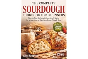 The Complete Sourdough Cookbook for Beginners: Step-by-Step Baking with Sourdough Starter & Zero-Waste Discard Recipes for Ar