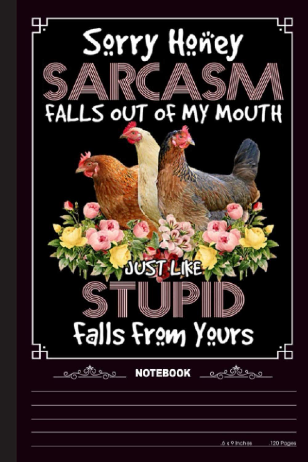 Sorry Honey Sarcasm Falls Out Of My Mouth Just Like Stupid Falls From Yours Notebook: A Notebook, Journal Or Diary For True Chicken Lover, Farmer - 6 x 9 inches, College Ruled Lined Paper, 120 Pages