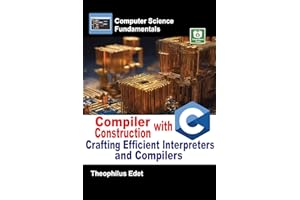 Compiler Construction with C: Crafting Efficient Interpreters and Compilers (Computer Science Fundamentals)