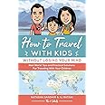 How To Travel With Kids (Without Losing Your Mind): Real World Tips and Practical Solutions for Traveling with Your Children