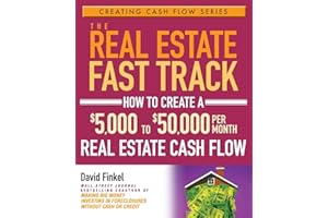 The Real Estate Fast Track: How to Create a $5,000 to $50,000 Per Month Real Estate Cash Flow