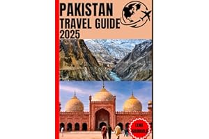 PAKISTAN TRAVEL GUIDE 2025: Discover the Heart and Soul of Pakistan: An Immersive Journey through Lahore, the Northern Areas,