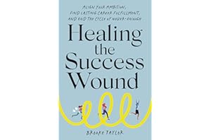 Healing the Success Wound: Align Your Ambition, Find Lasting Career Fulfillment, and End the Cycle of Never-Enough