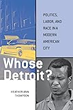 Whose Detroit?: Politics, Labor, and Race in a