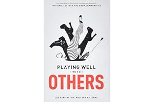 Playing Well with Others: Your Field Guide to Discovering, Exploring and Navigating the Kink, Leather and BDSM Communities