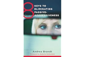 8 Keys to Eliminating Passive-Aggressiveness: Strategies for Transforming Your Relationships for Greater Authenticity and Joy