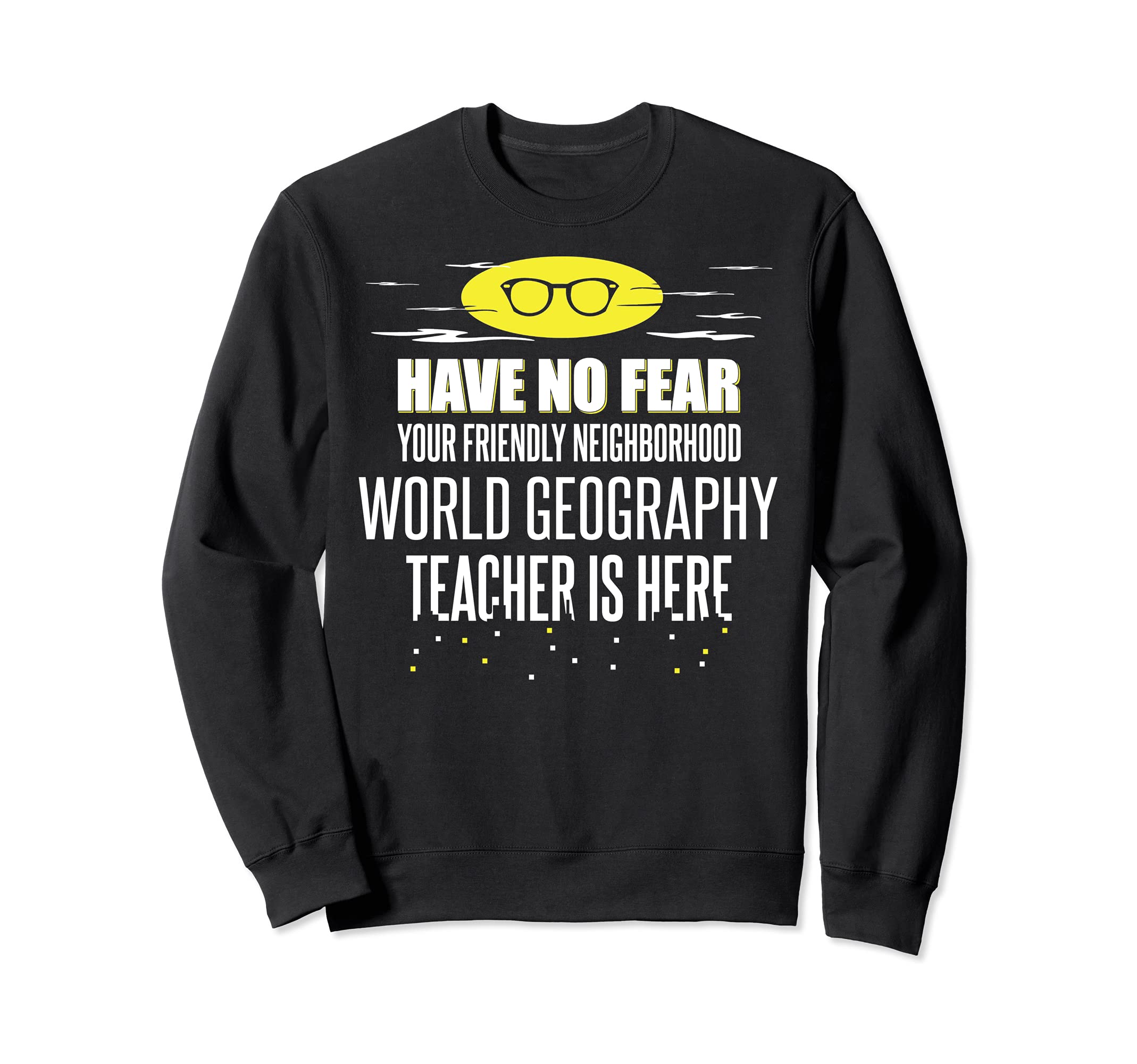 Super World Geography Teacher Design - Have No Fear! Sweatshirt