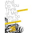 What Do You Think of Me? Why Do I Care?: Answers to the Big Questions of Life