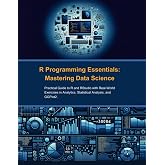 R Programming Essentials: Mastering Data Science: Practical Guide to R and RStudio with Real-World Exercises in Analytics, Statistical Analysis, and GGPlot2