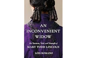 An Inconvenient Widow: The Torment, Trial, and Triumph of Mary Todd Lincoln