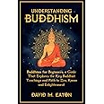 UNDERSTANDING BUDDHISM: Buddhism for Beginners, A guide that explores the Key Buddhist teachings and path to Zen, Kama and Enlightenment (Journey Of Wisdom)