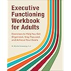Executive Functioning Workbook for Adults: Exercises to Help You Get Organized, Stay Focused, and Achieve Your Goals