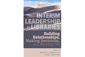 Interim Leadership in Libraries:: Building Relationships, Making Decisions, and Moving On