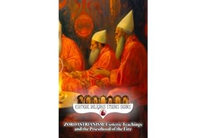 Zoroastrianism: Esoteric Teachings and the Priesthood of the Fire: The Poet, Priest, and Prophet Zarathustra’s Mazdayasna and the Coming of Saoshyant at the Frashokereti (Esoteric Religious Studies)