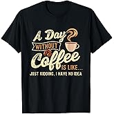 A Day Without Coffee is Like - Coffee Lover Caffeine Lover T-Shirt