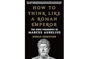 How to Think Like a Roman Emperor: The Stoic Philosophy of Marcus Aurelius