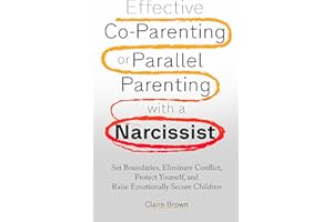 Effective Co-Parenting or Parallel Parenting with a Narcissist: Set Boundaries, Eliminate Conflict, Protect Yourself, and Rai