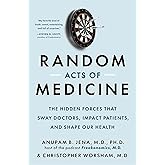 Random Acts of Medicine: The Hidden Forces That Sway Doctors, Impact Patients, and Shape Our Health