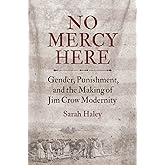 No Mercy Here: Gender, Punishment, and the Making of Jim Crow Modernity (Justice, Power, and Politics)
