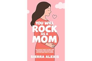 You Will Rock As a Mom!: The Expert Guide to First-Time Pregnancy and Everything New Mothers Need to Know