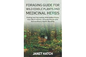 FORAGING GUIDE FOR WILD EDIBLE PLANTS AND MEDICINAL HERBS: Finding and Harvesting Wild Edible Plants that Won’t Kill You. Includes Plants with Extraordinary Health Benefits
