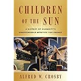 Children of the Sun:  A History of Humanity's Unappeasable Appetite For Energy