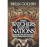 When Watchers Ruled the Nations: Pagan Gods at War with Israel’s God and the Spiritual World of the Bible