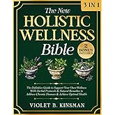 The New Holistic Wellness Bible: [3 in 1] The Definitive Guide to Support Your Own Wellness with Herbal Protocols & Natural Remedies to Address Chronic Diseases & Achieve Optimal Health