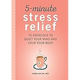 5-Minute Stress Relief: 75 Exercises to Quiet Your Mind and Calm Your Body
