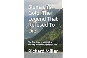 Slumach’s Gold: The Legend That Refused To Die: The True Story of a Legend, a Mystery, and a Century of Searchers