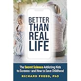 Better Than Real Life: The Secret Science Addicting Kids to Screens—and How to Save Childhood
