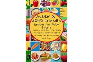 Autism and ADHD Friendly Recipes For Picky Eaters: Mealtime Made Easy with Simple Nutritious and Delicious Options for Fussy 