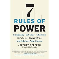 7 Rules of Power: Surprising--but True--Advice on How to Get Things Done and Advance Your Career