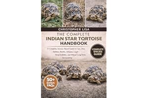 THE COMPLETE INDIAN STAR TORTOISE HANDBOOK: A Complete, Science-Based Guide to Care, Diet, Habitat, Health, Lifespan, Legal R