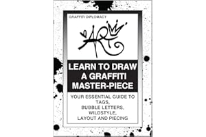 Learn To Draw A Graffiti Master-Piece: Your Essential Guide To Tags, Bubble Letters, Wildstyle, Layout And Piecing