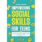 Empowering Social Skills for Teens: Packed With Tips, Exercises and Strategies to Become Confident, Build Self-Esteem and Overcome Anxiety to Lead a Successful Life