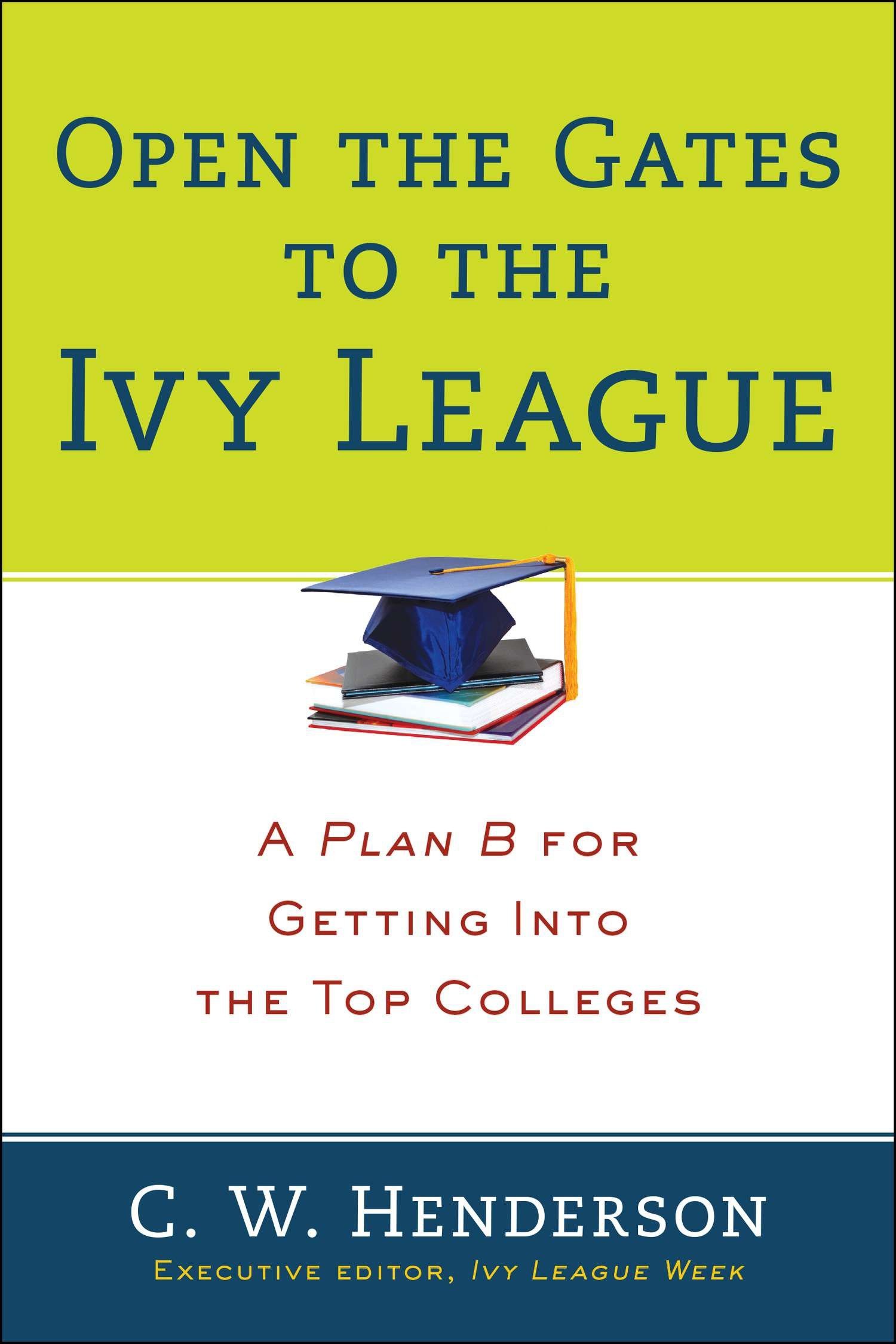 Open The Gates To The Ivy League A Plan B For Getting Into The Top Colleges Henderson C W 8601423394428 Amazon Com Books