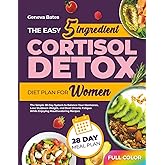 The Easy 5-Ingredient Cortisol Detox Diet Plan for Women: The Simple 28-Day System to Balance Your Hormones, Lose Stubborn Weight, and Beat Chronic Fatigue While Enjoying Mouthwatering Recipes