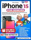 THE EASY IPHONE 15 FOR SENIORS: Discover iPhone 15 with Ease! A Fully Large Illustrated, Step-by-Step, Non-Tech-Savvy Guide with Clear, User-Friendly Explanations for Seniors and Beginners