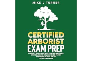 Certified Arborist Exam Prep: Complete Study Guide with Practice Questions, Detailed Answer Explanations & Proven Strategies 