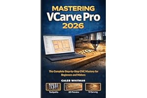MASTERING VCARVE PRO 2026: The Complete Step-by-Step CNC Mastery for Beginners and Makers