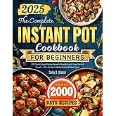 The Complete Instant Pot Cookbook for Beginners: 2000 Days of Easy and Delicious Recipes for Breakfast, Lunch, Dinner, Snacks & Desserts — A One-Pot Guide to Healthy Meals for the Whole Family