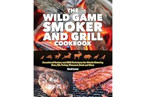 The Wild Game Smoker and Grill Cookbook: Sensational Recipes and BBQ Techniques for Mouth-Watering Deer, Elk, Turkey, Pheasant, Duck and More