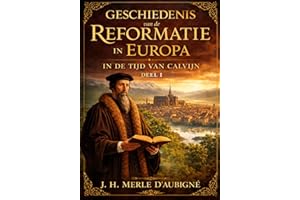GESCHIEDENIS VAN DE REFORMATIE IN EUROPA TEN TIJDE VAN CALVIN DEEL I