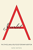 Scarlet A: The Ethics, Law, and Politics of Ordinary Abortion