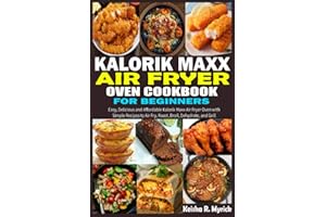 Kalorik Maxx Air Fryer Oven Cookbook for Beginners: Easy, Delicious and Affordable Kalorik Maxx Air Fryer Oven with Simple Recipes to Air Fry, Roast, Broil, Dehydrate, and Grill
