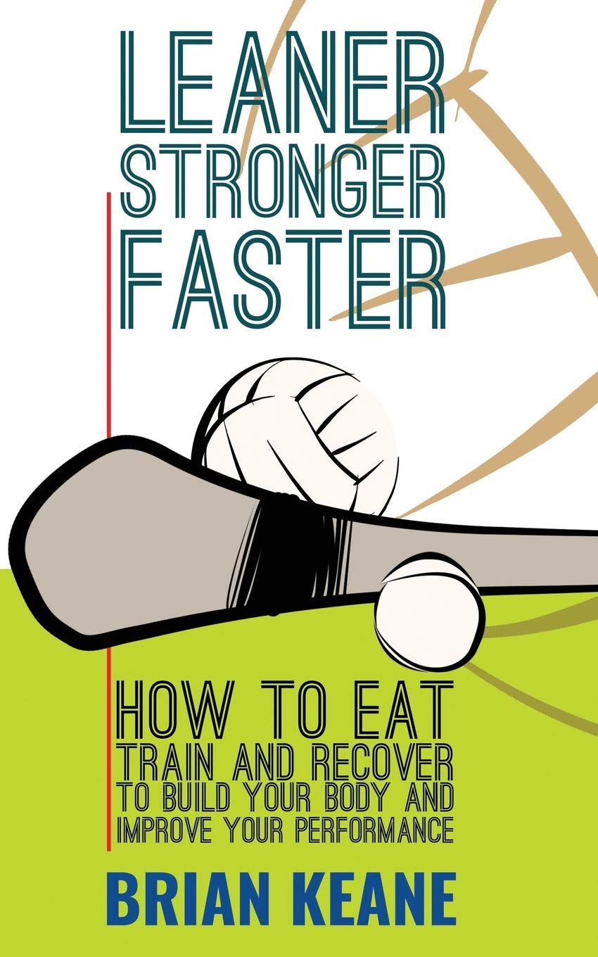 LEANER, STRONGER, FASTER: How To Eat, Train And Recover To Build Your Body And Improve Your Performance